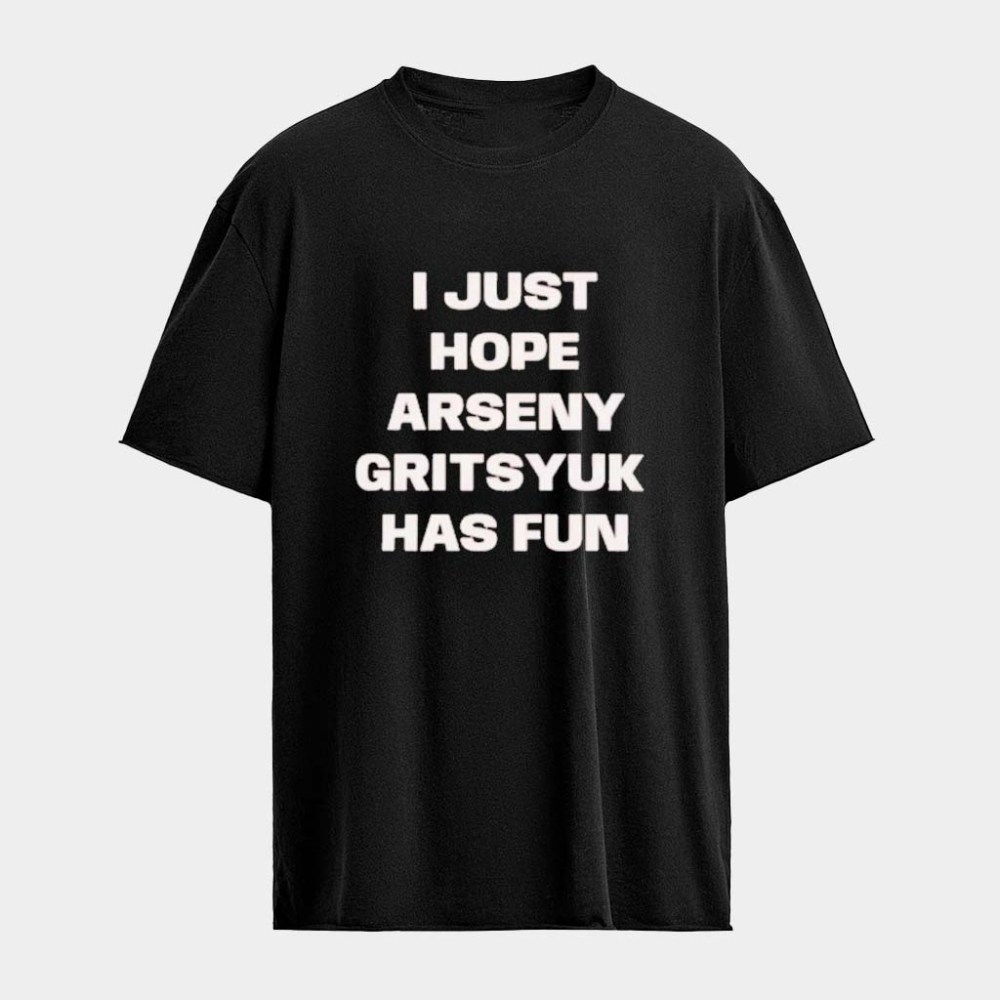 I Just Hope Arseny Gritsyuk Has Fun T-Shirt Birthday Gift Ideas For BFF