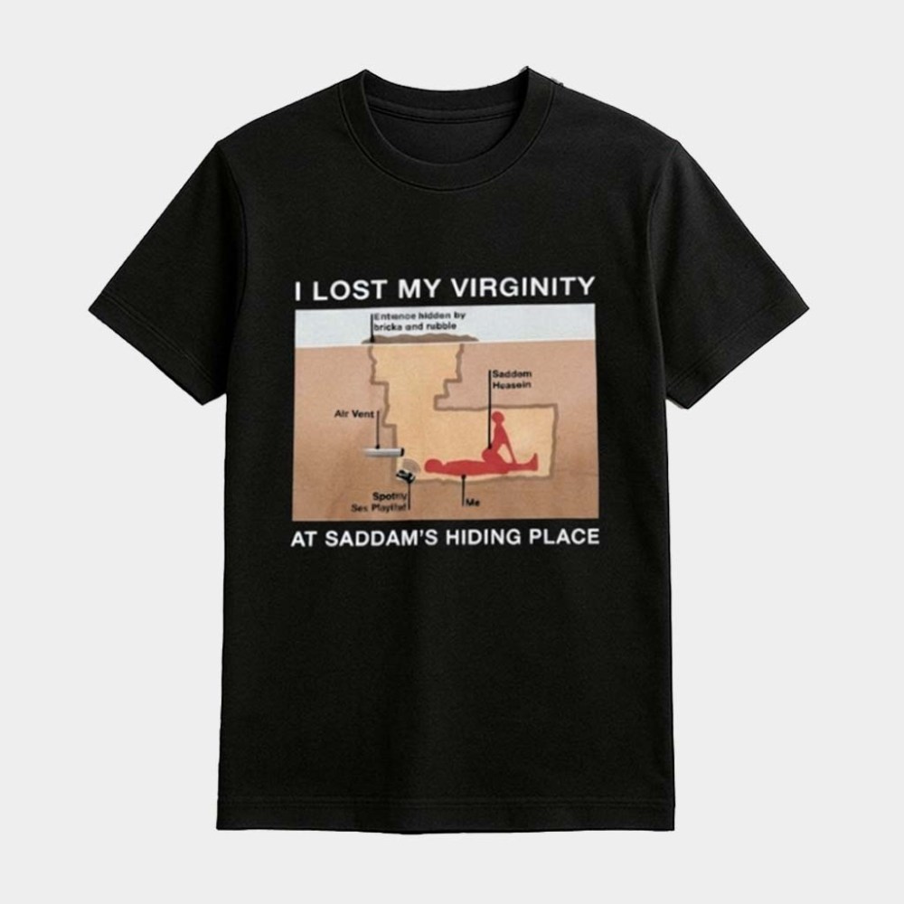 I Lost My Virginity Saddam Hussein Hiding Place Shirt Funny Gifts For Her