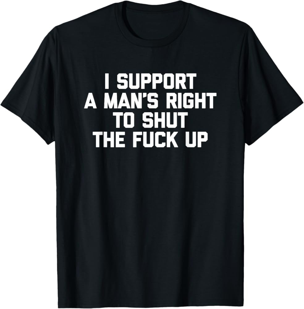 I Support A Mans Right To Shut The F Up T-Shirt Feminist Statement Gift For Women