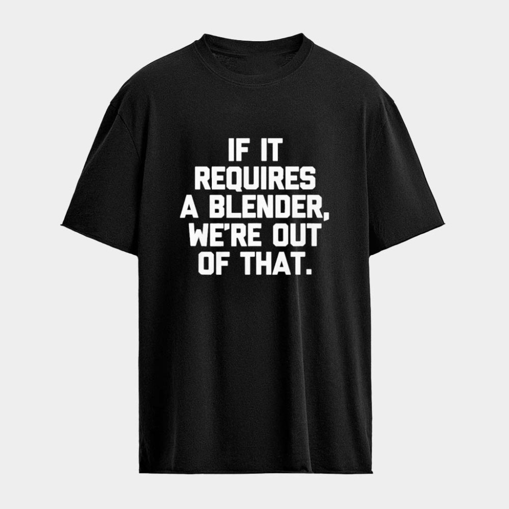 If It Requires A Blender We're Out Of That T-Shirt Birthday Gift Ideas For Husband