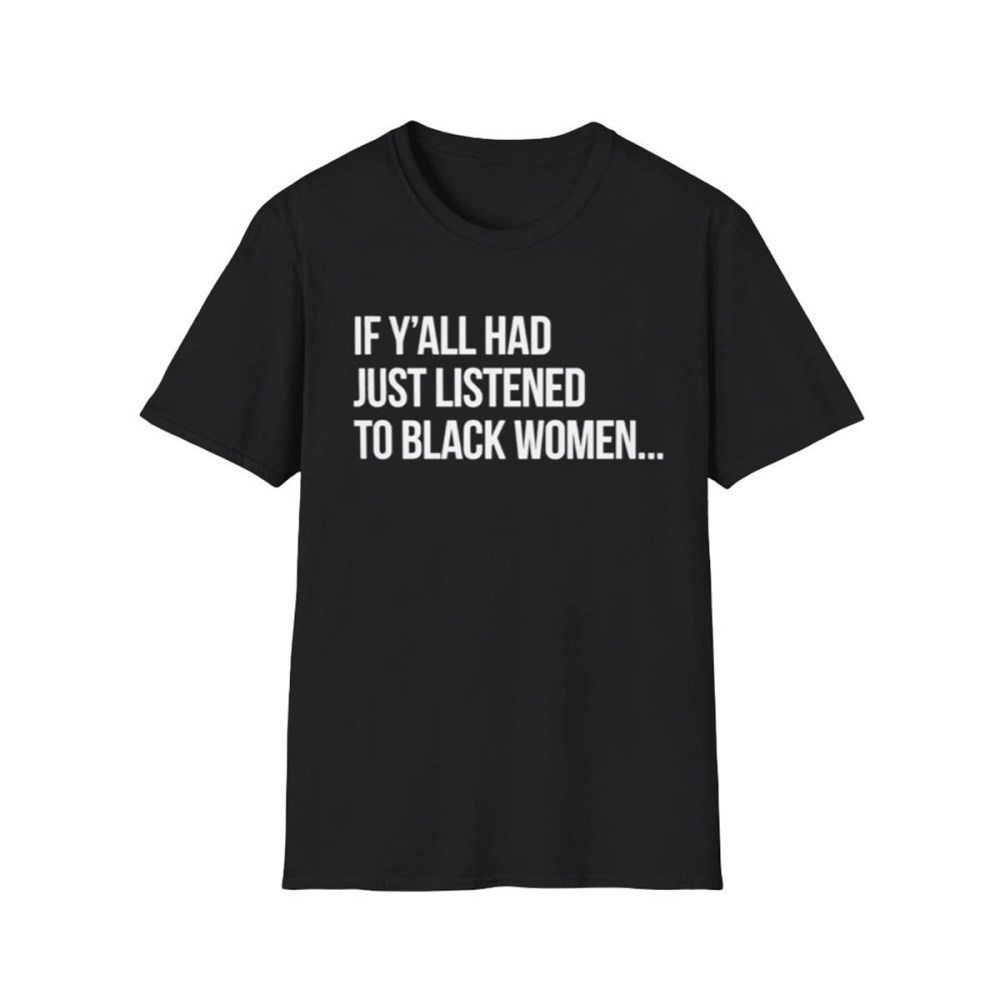 If Y'all Had Just Listened To Black Women T-Shirt Social Justice Activism Shirt Supporter Gift Idea