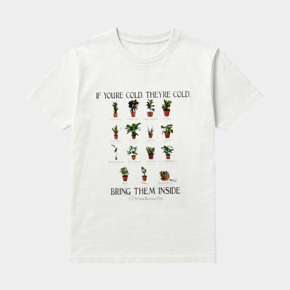 If You're Cold They're Cold Bring Them Inside Shirt HouseplantsÃƒÂ¯Ã‚Â¿Ã‚Â½T-Shirt Gifts For Planer