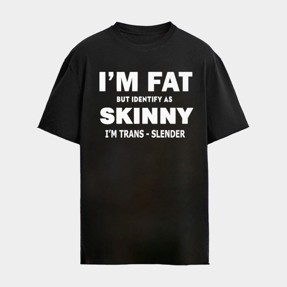 I'm Fat But Identify As Skinny I'm Trans Slender T-Shirt Self Lovers Shirts Gifts For Friends