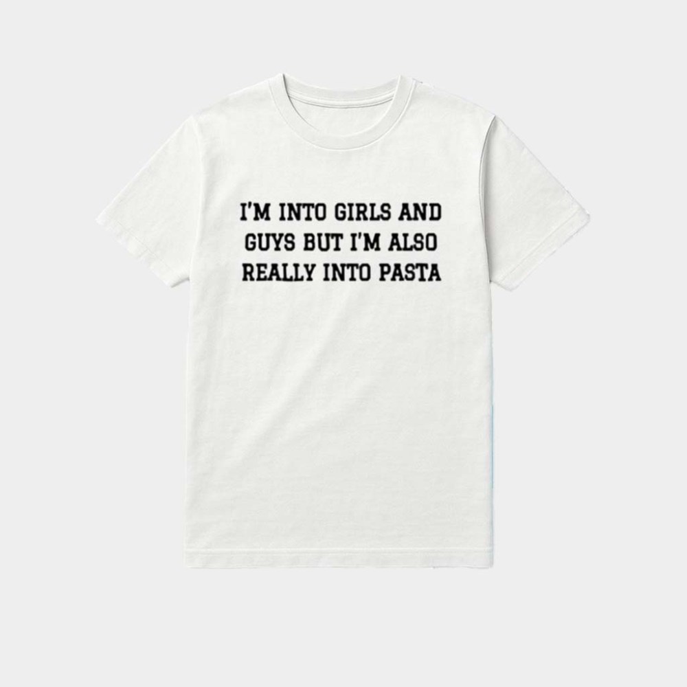 I'm Into Girls And Guys But I'm Also Really Into Pasta Shirt Gifts For Pasta Lovers