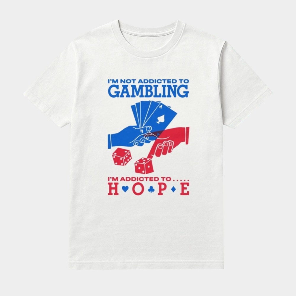 I'm Not Addicted To Gambling Im Addicted To Hope Shirt Present For Husband