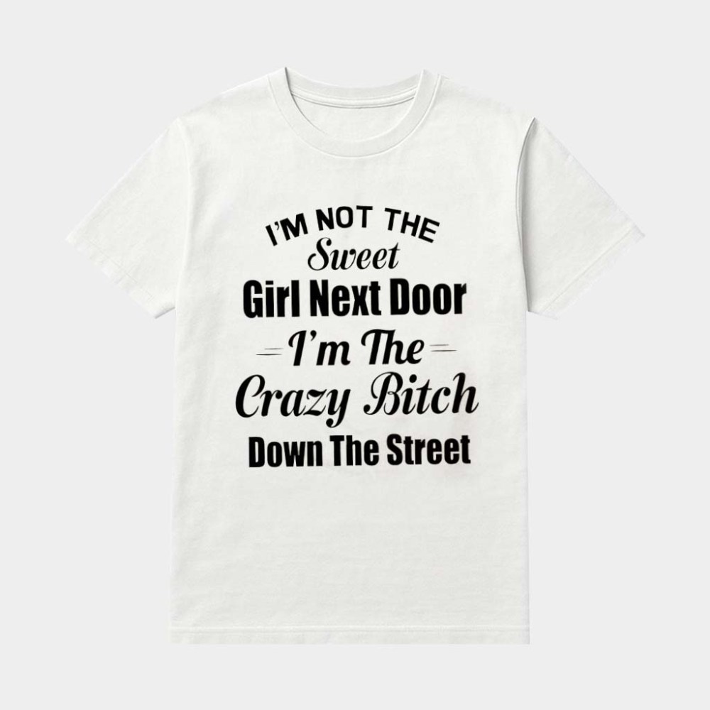 I'm Not The Sweet Girl Next Door I'm The Crazy Btch Down The Street Shirt Gag Gifts For Besties