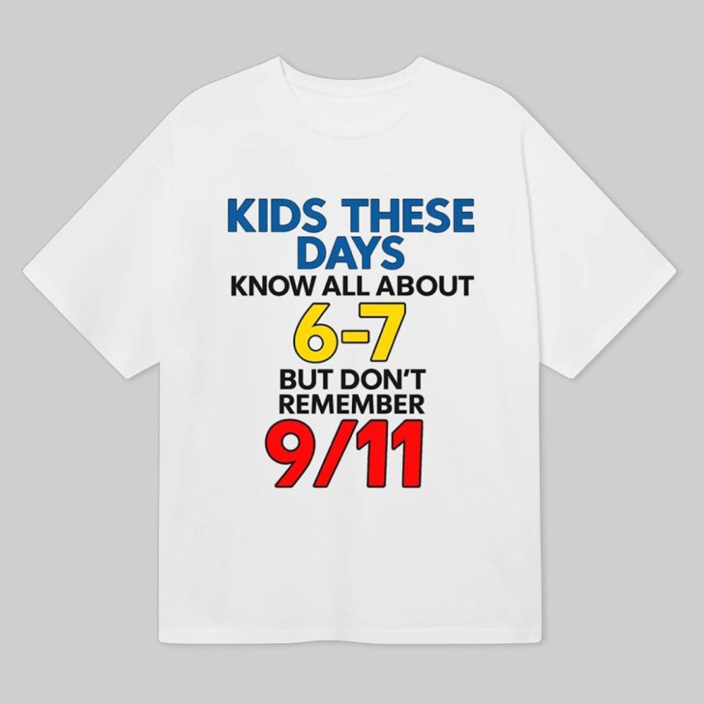 Kids These Days Know All About 6 7 But Don't Remember 9 11 Shirt Patriotic T-Shirt Gifts
