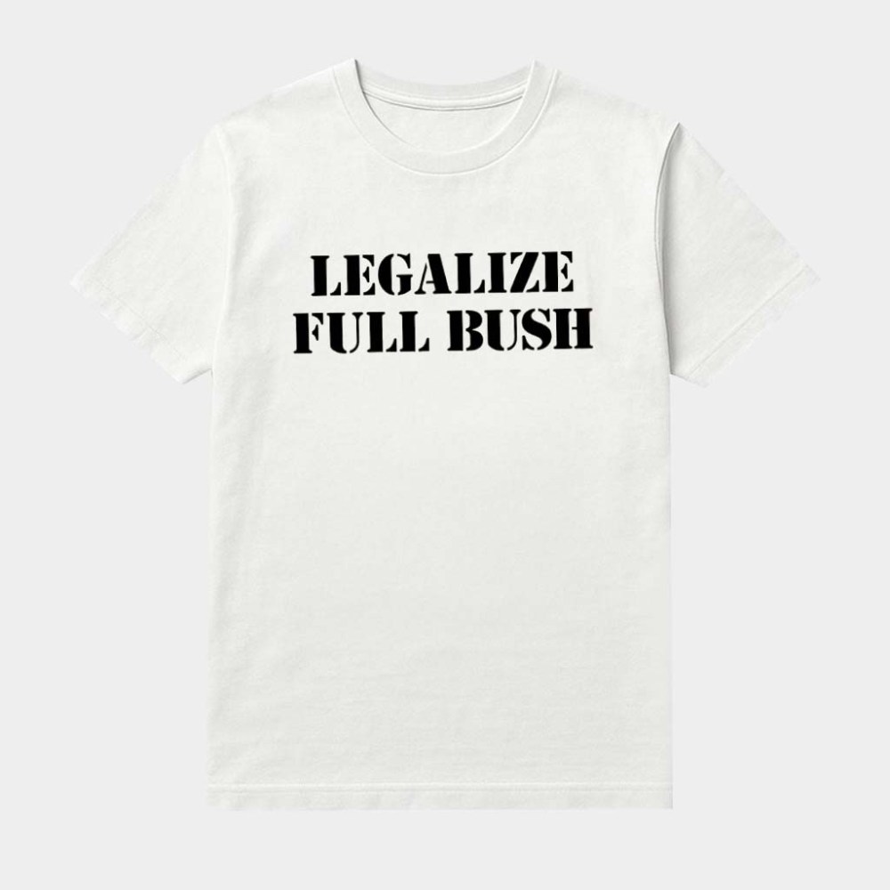 Legalize Full Bush Shirt Feminist Attitude Clothing Edgy Humor Apparel Gifts For Ladies