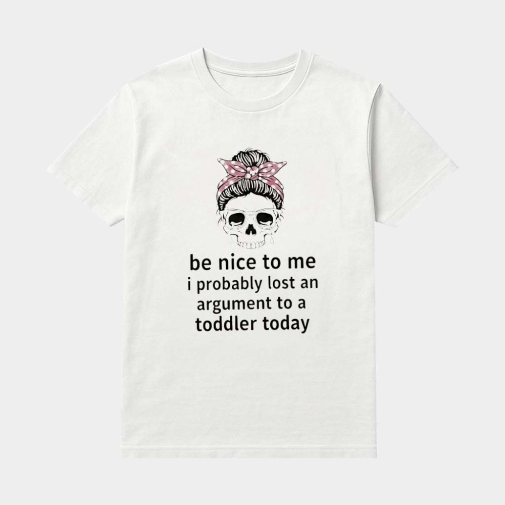 Messy Bun Skull Be Nice To Me I Probably Lost An Argument To A Toddler Today Shirt Her Gifts