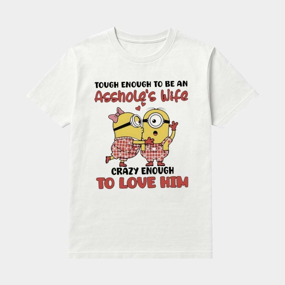Minions Tough Enough To Be An Asshole's Wife Crazy Enough To Love Him Shirt Valentine Gifts