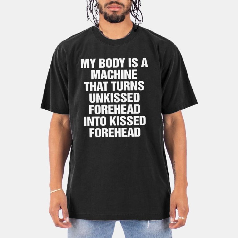 My Body Is A Machine That Turns Unkissed Forehead Into Kissed Forehead Shirt Dad Gifts