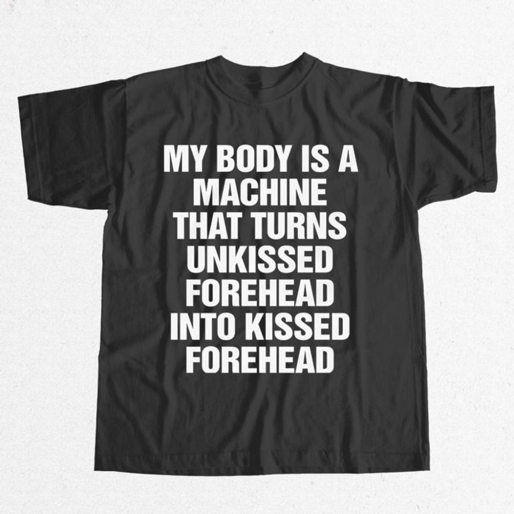 My Body Is A Machine That Turns Unkissed Forehead Into Kissed Forehead Shirt Funny Gifts