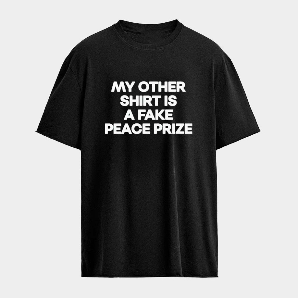 My Other Shirt Is A Fake Peace Prize T-Shirt Best Gifts For Boyfriend