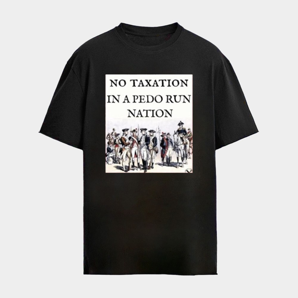 No Taxation In A Pedo Run Nation T-Shirt Political Shirts Gifts Ideas