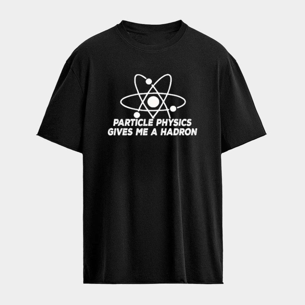 Particle Physics Gives Me A Hadron T-Shirt Birthday Present For Him