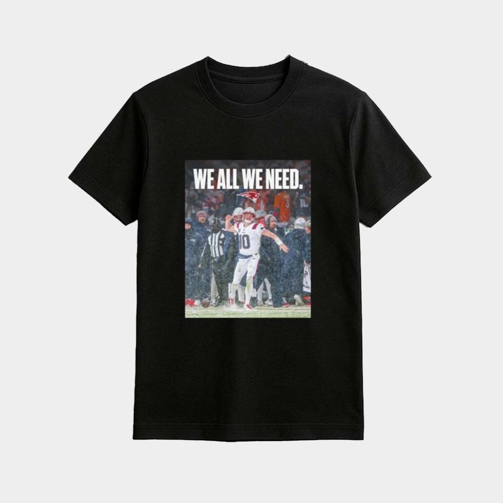 Patriots We All We Need Drake Maye Shirt Patriots Super Bowl Gifts For New England Football Fan