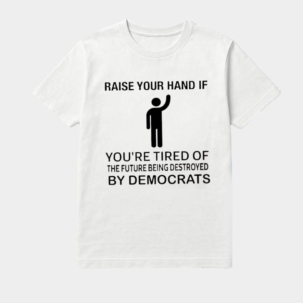 Raise Your Hand If You're Tired Of The Future Being Destroyed By Democrats Shirt