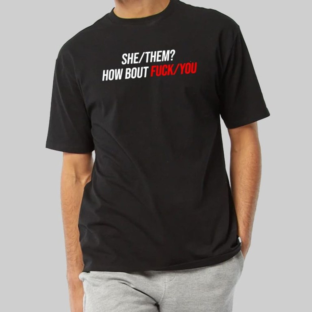 She Them How Bout F You T-Shirt Unique Christmas Gifts For Him
