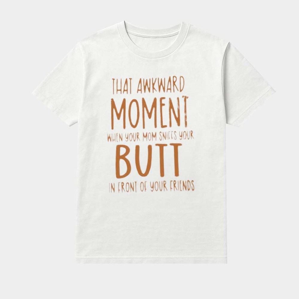 That Awkward Moment When Your Mom Sniffs Your But In Front Of Your Friends Shirt Funny Gifts