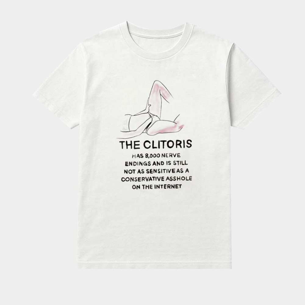 The Clitoris Has 8000 Nerve Endings And Is Till Not As Sensitive As A Conservative Asshole On The Internet Shirt
