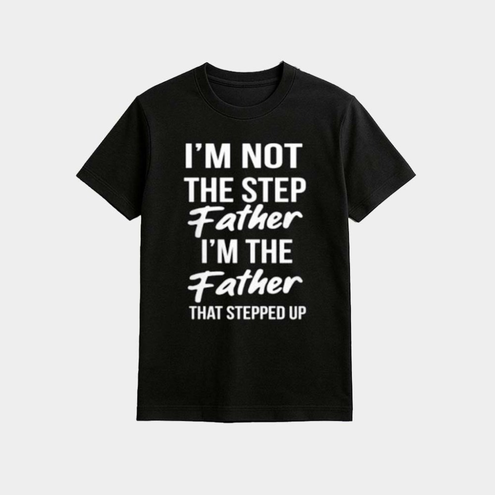 Timothee Chalamet Stepdad Shirt I'm Not The Step Father I'm The Father That Stepped Up T-Shirt
