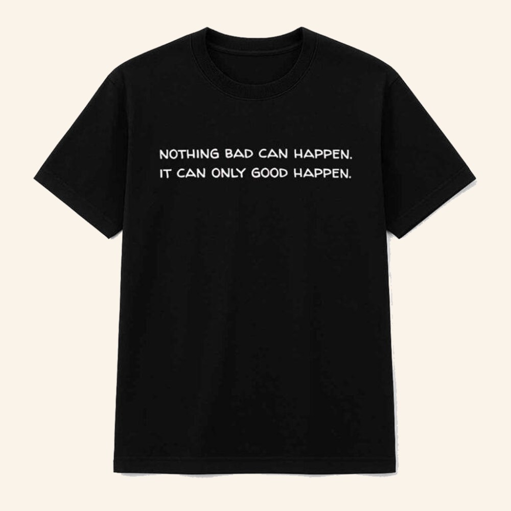 Trump Nothing Bad Can Happen It Can Only Good Happen Shirt Gifts For Father