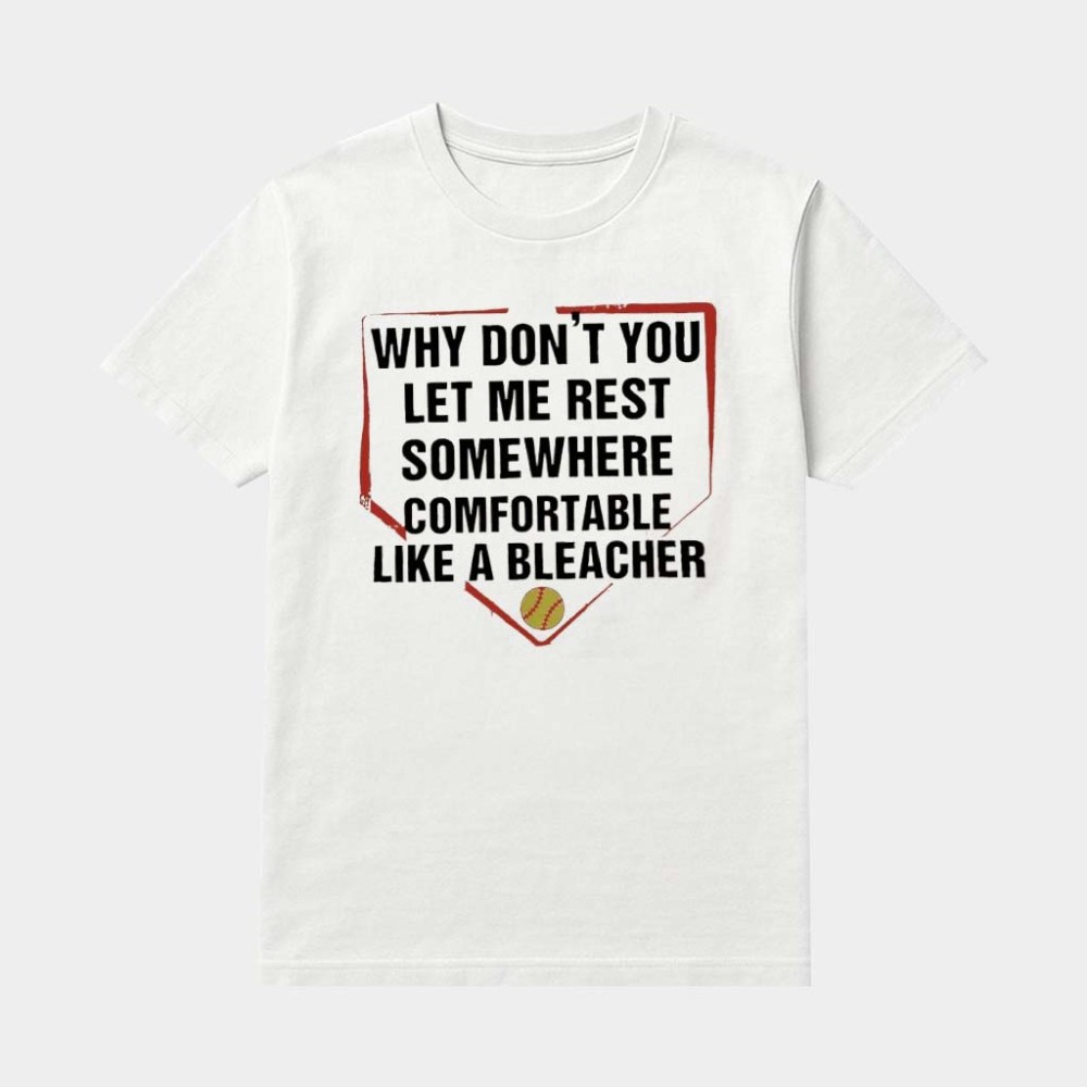 Why Don't You Let Me Rest Somewhere Comfortable Like A Bleacher Shirt Gifts For Him Her
