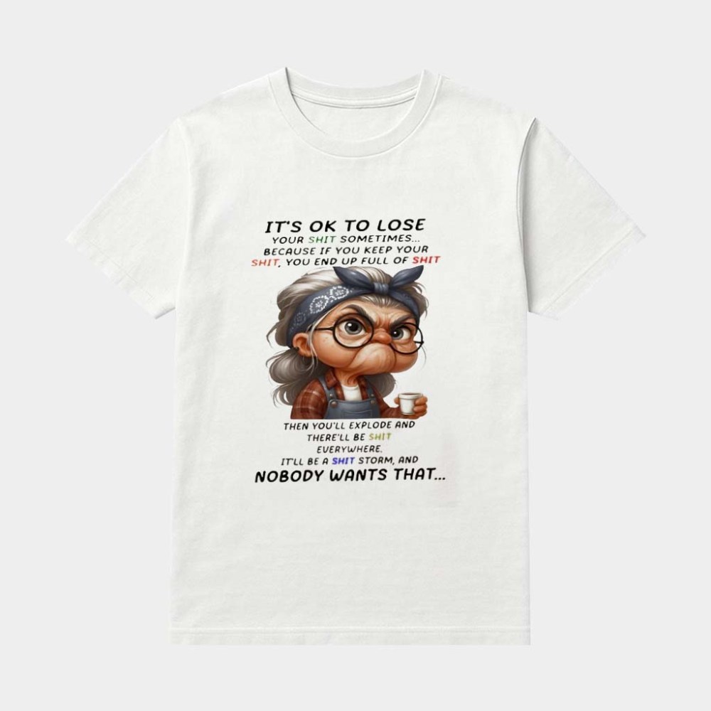 Woman It's Ok To Lose Your Shit Sometimes Because If You Keep Your Shit You End Up Full Of Sht Then You'll Explode Shirt