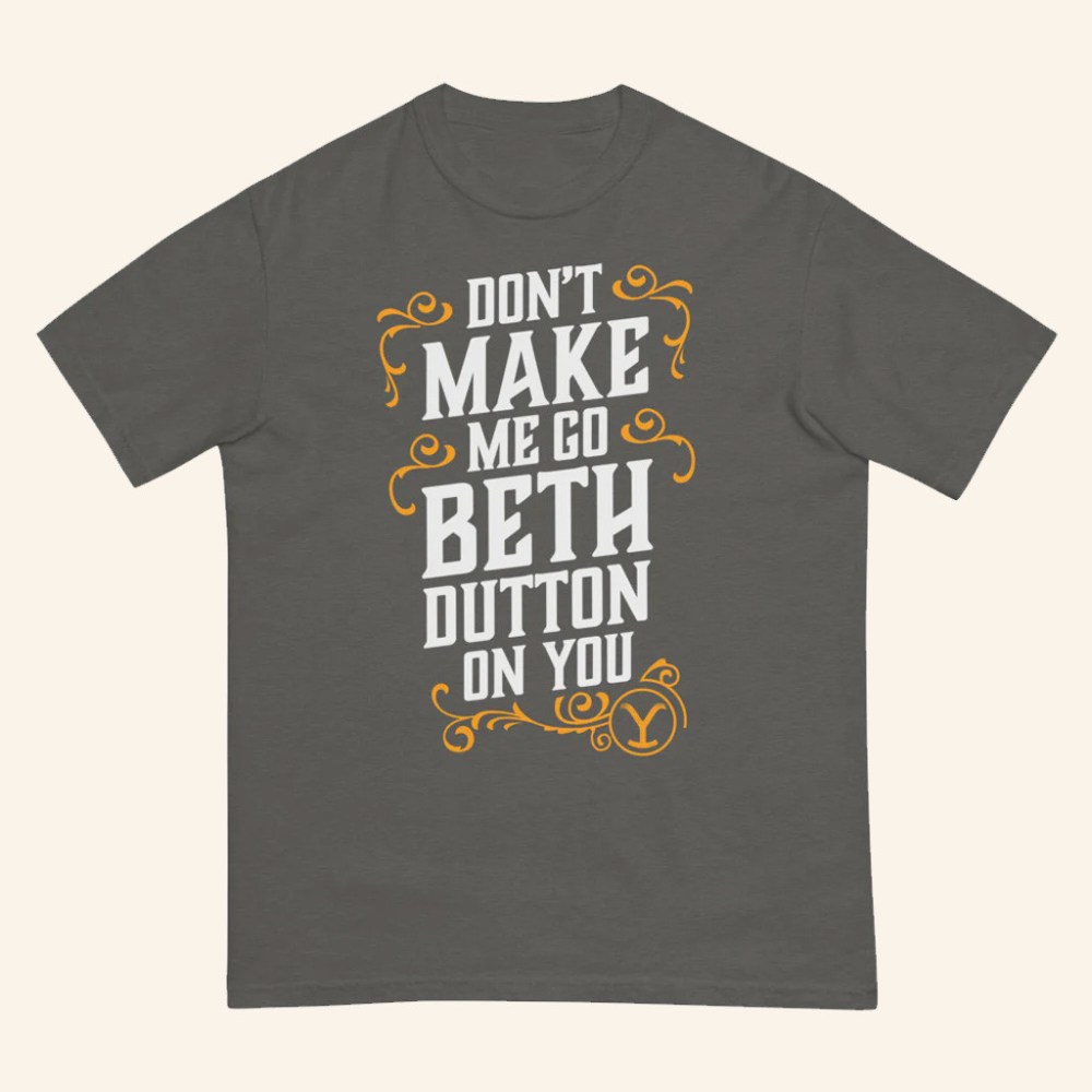 Yellowstone Merch Don't Make Me Go Beth Dutton On You T-Shirt Yellowstone Shirt Gifts For Him
