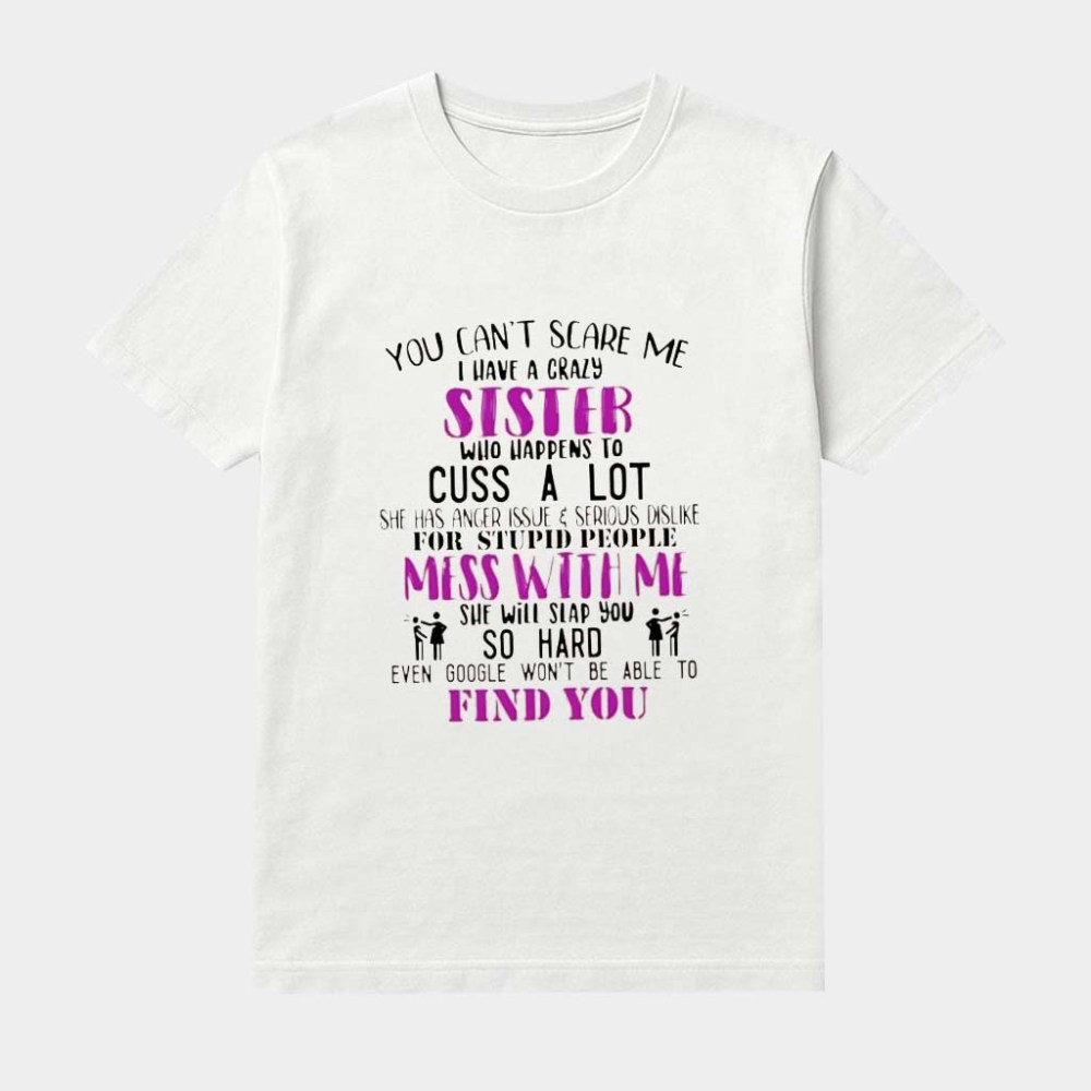 You Can't Scare Me I Have A Crazy Sister Who Happens To Cuss A Lot She Has Anger Issue Shirt