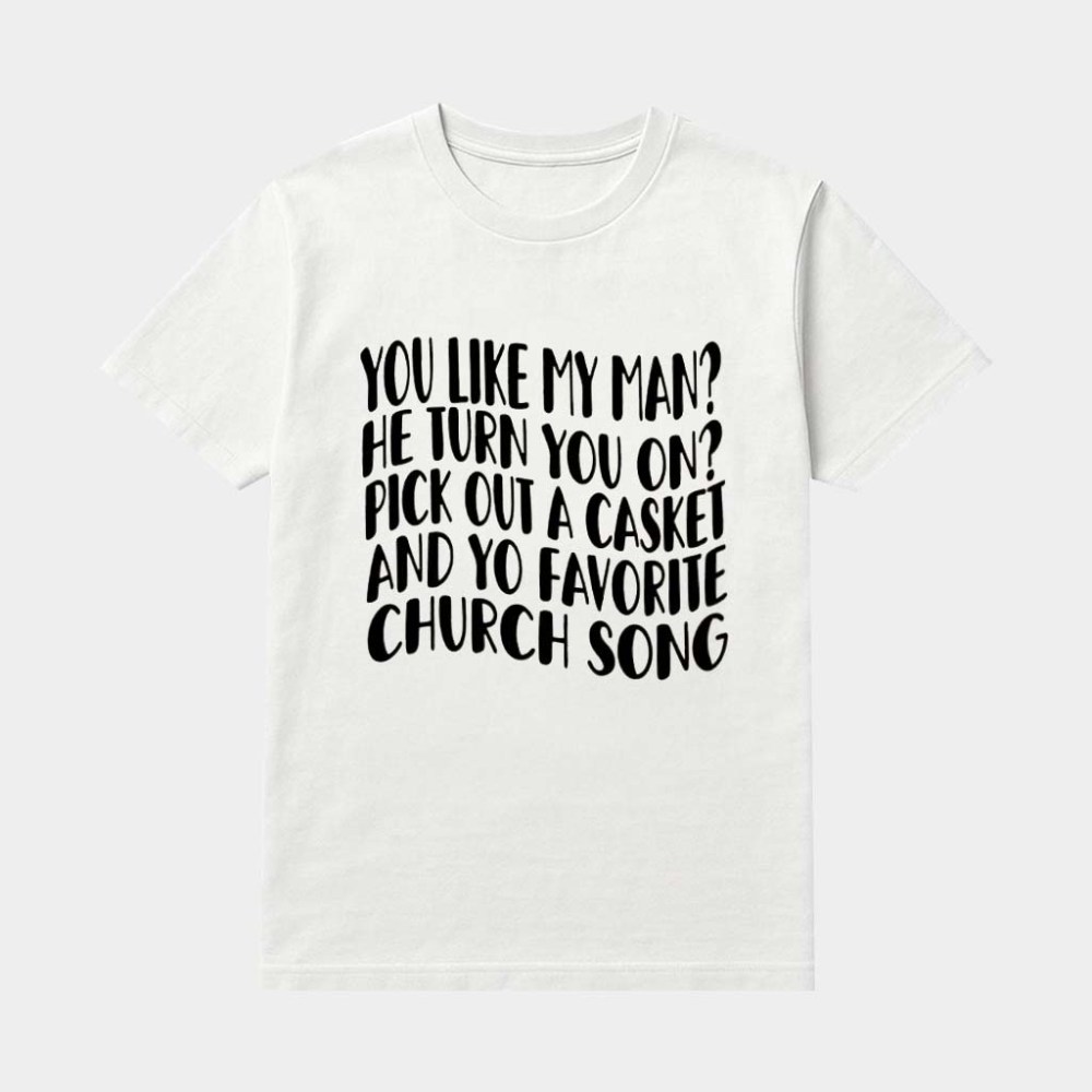 You Like My Man He Turn You On Pick Out A Casket And Your Favorite Church Song Shirt Funny Gift