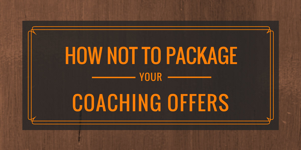 How NOT to Package Your Coaching Offers - Why You Must STOP Selling  'Coaching Sessions'