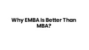 Why EMBA Is Better Than MBA?