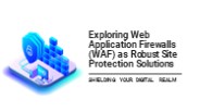 Exploring Web Application Firewalls (WAF) as Robust Site Protection Solutions