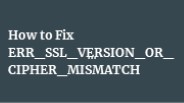 How to Fix ERR_SSL_VERSION_OR_CIPHER_MISMATCH