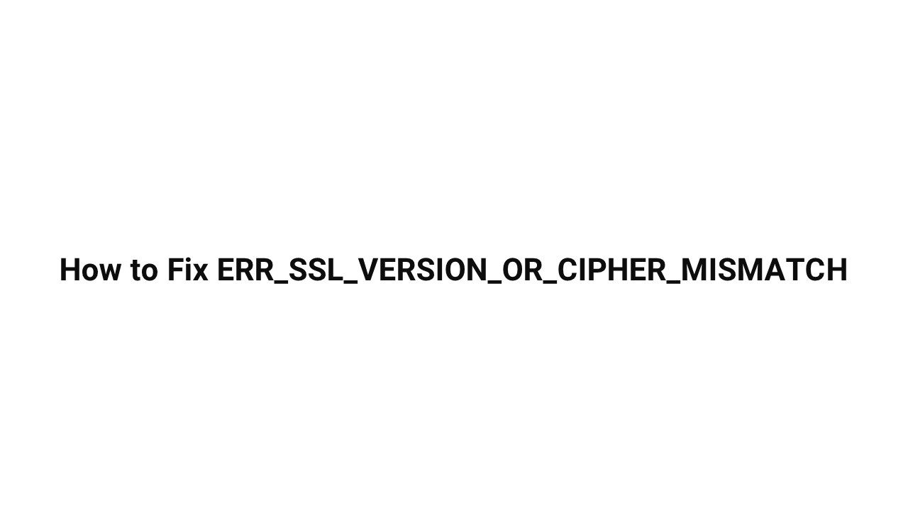 How to Fix ERR_SSL_VERSION_OR_CIPHER_MISMATCH