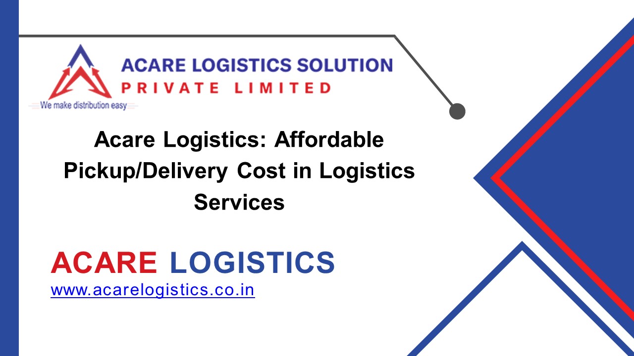 Acare Logistics: Affordable Pickup/Delivery Cost in Logistics Services