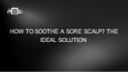 HOW TO SOOTHE A SORE SCALP? THE IDEAL SOLUTION