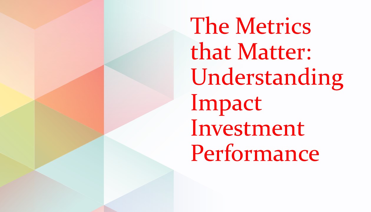 The Metrics that Matter: Understanding Impact Investment Performance
