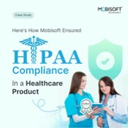 Unlocking HIPAA Compliance in Healthcare: A Mobisoft Case Study