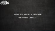 HOW TO HELP A TENDER HEADED CHILD