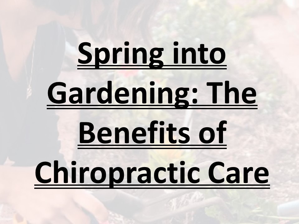 Spring into Gardening: The Benefits of Chiropractic Care