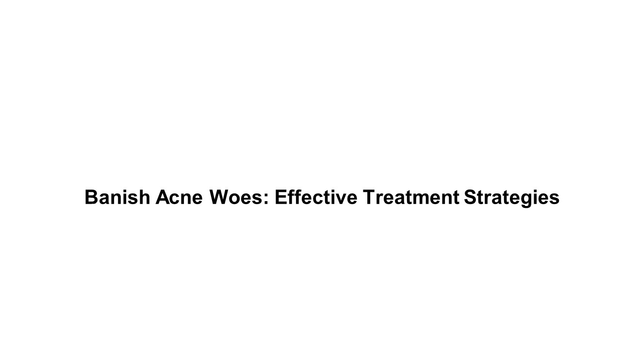 Banish Acne Woes: Effective Treatment Strategies