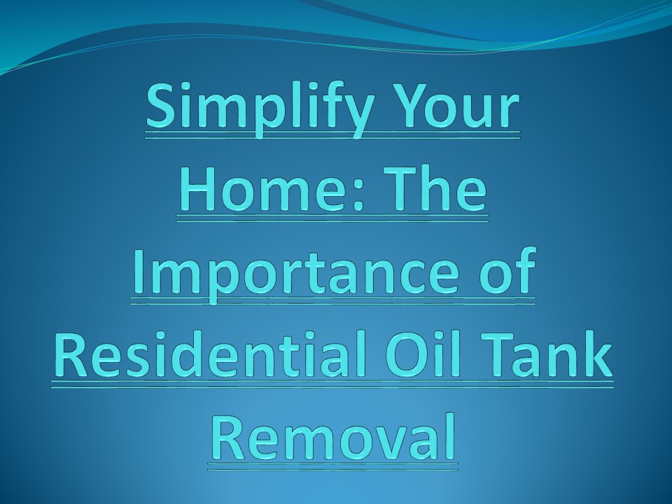 Simplify Your Home: The Importance of Residential Oil Tank Removal
