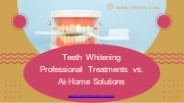 Teeth Whitening: Professional Treatments vs. At-Home Solutions
