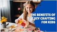 The Benefits of DIY Crafting For Kids