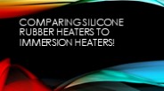 How Silicone Rubber Heaters Stack Up Against Immersion Heaters!