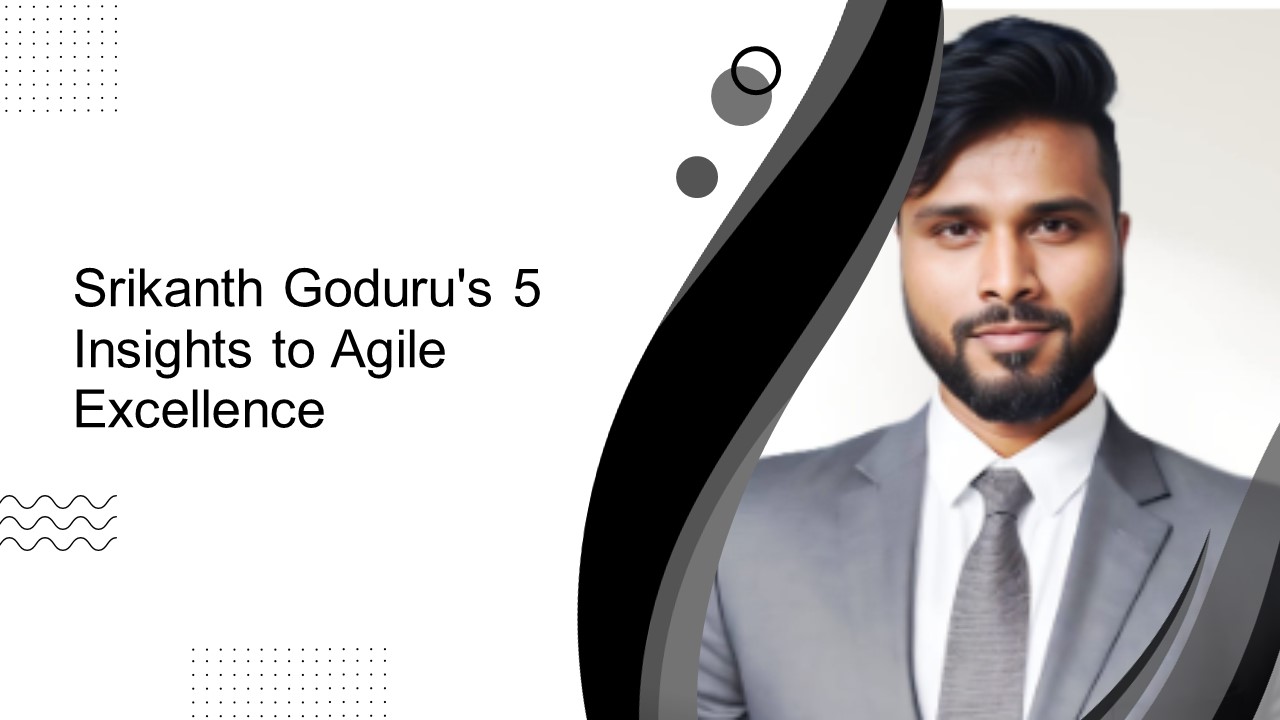 Srikanth Goduru's 5 Insights to Agile Excellence