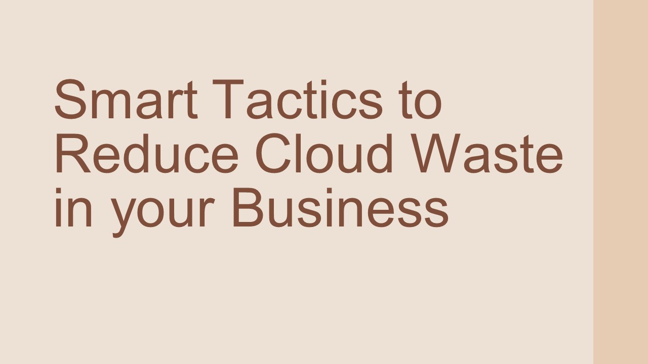 Smart Tactics To Reduce Cloud Waste at Your Business