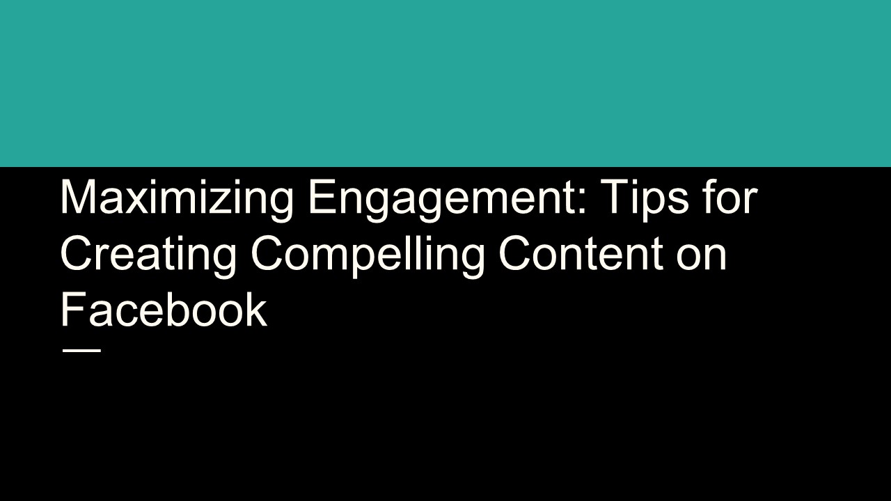 Maximizing Engagement: Tips for Creating Compelling Content on Facebook